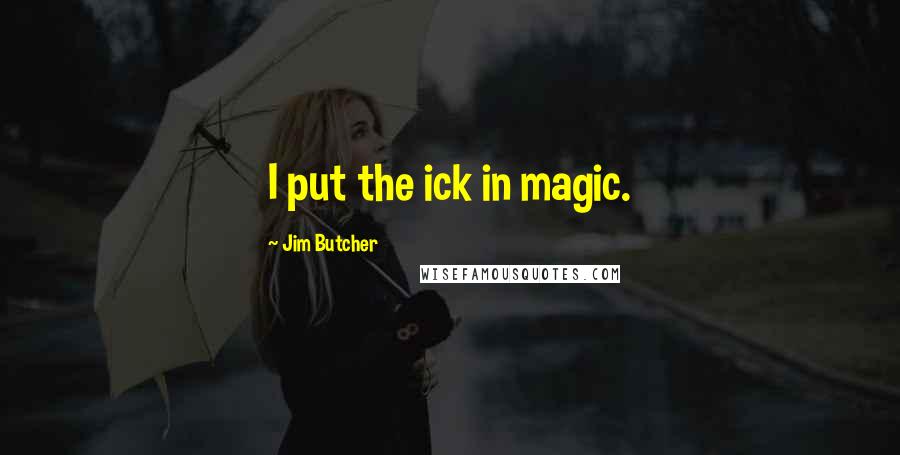 Jim Butcher Quotes: I put the ick in magic.