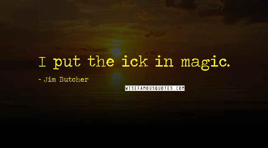 Jim Butcher Quotes: I put the ick in magic.