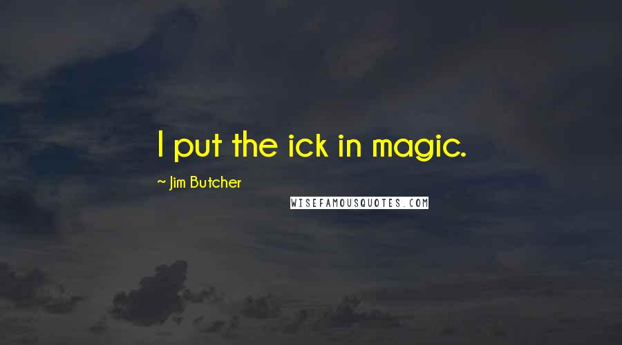 Jim Butcher Quotes: I put the ick in magic.