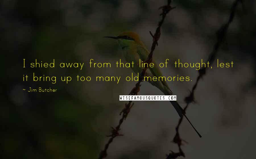 Jim Butcher Quotes: I shied away from that line of thought, lest it bring up too many old memories.