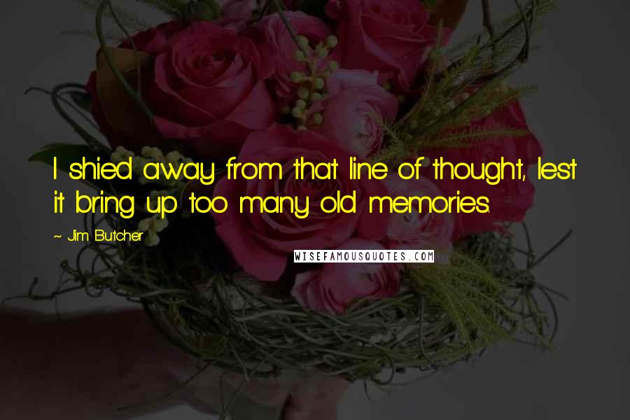 Jim Butcher Quotes: I shied away from that line of thought, lest it bring up too many old memories.