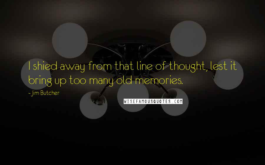 Jim Butcher Quotes: I shied away from that line of thought, lest it bring up too many old memories.