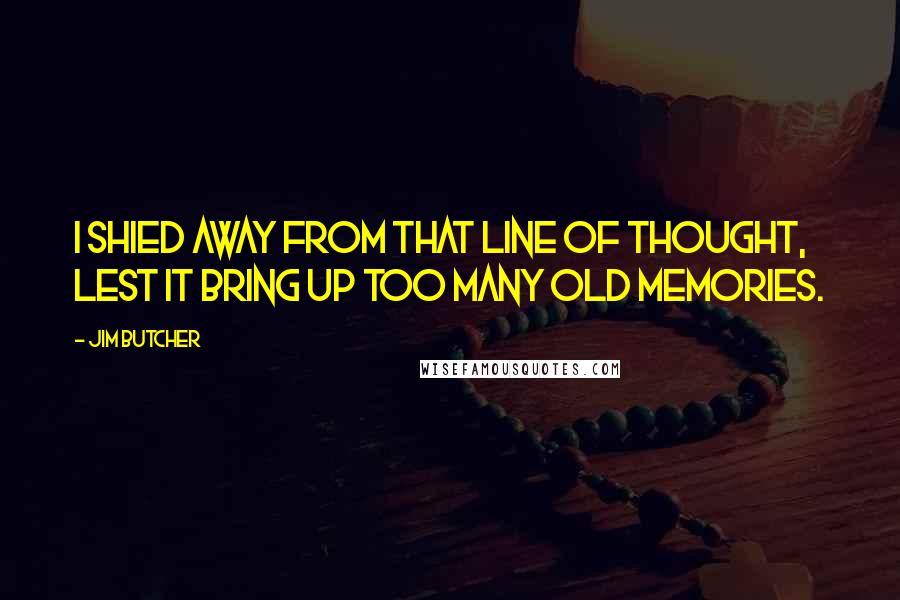 Jim Butcher Quotes: I shied away from that line of thought, lest it bring up too many old memories.