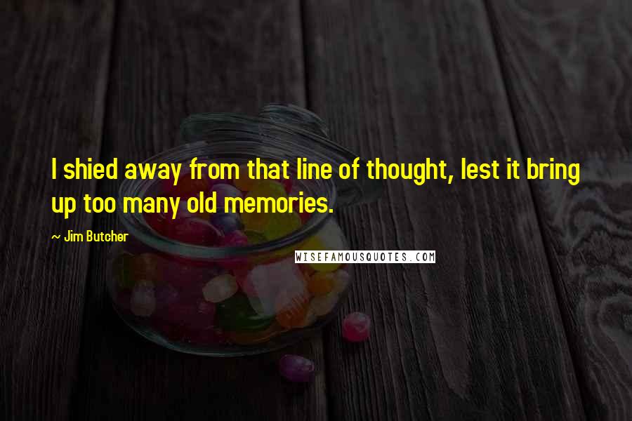 Jim Butcher Quotes: I shied away from that line of thought, lest it bring up too many old memories.