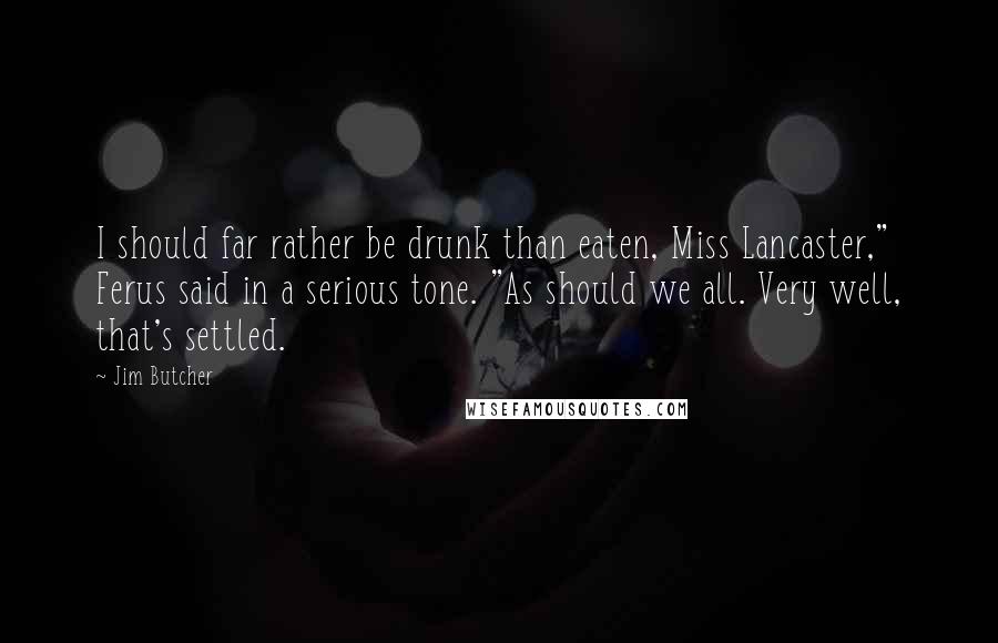 Jim Butcher Quotes: I should far rather be drunk than eaten, Miss Lancaster," Ferus said in a serious tone. "As should we all. Very well, that's settled.