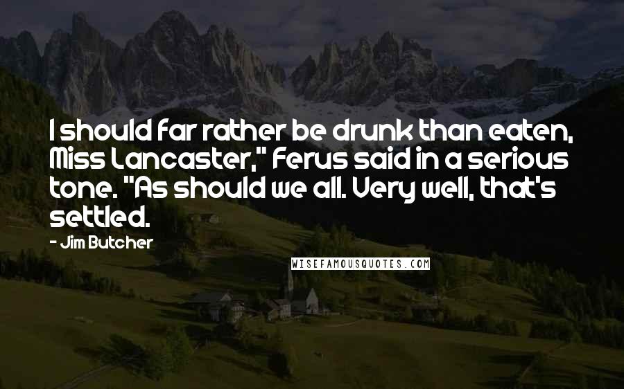 Jim Butcher Quotes: I should far rather be drunk than eaten, Miss Lancaster," Ferus said in a serious tone. "As should we all. Very well, that's settled.