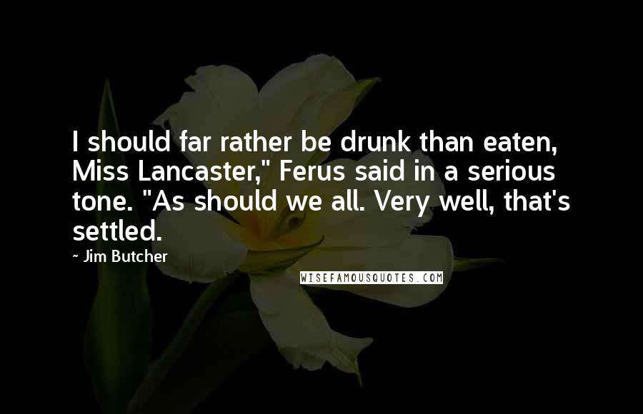 Jim Butcher Quotes: I should far rather be drunk than eaten, Miss Lancaster," Ferus said in a serious tone. "As should we all. Very well, that's settled.