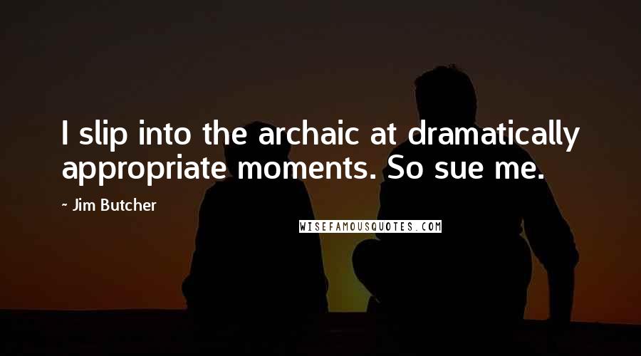 Jim Butcher Quotes: I slip into the archaic at dramatically appropriate moments. So sue me.