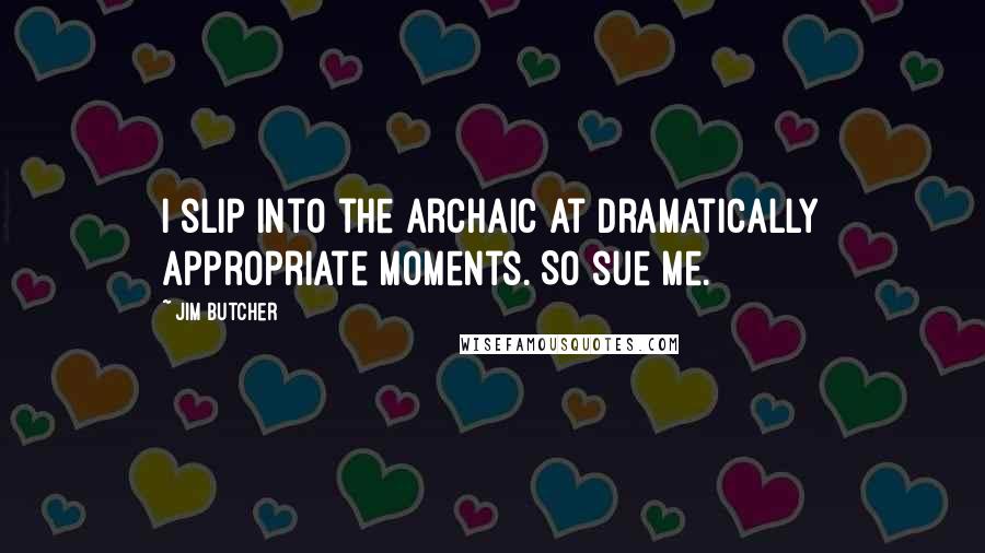 Jim Butcher Quotes: I slip into the archaic at dramatically appropriate moments. So sue me.