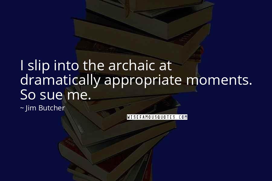 Jim Butcher Quotes: I slip into the archaic at dramatically appropriate moments. So sue me.