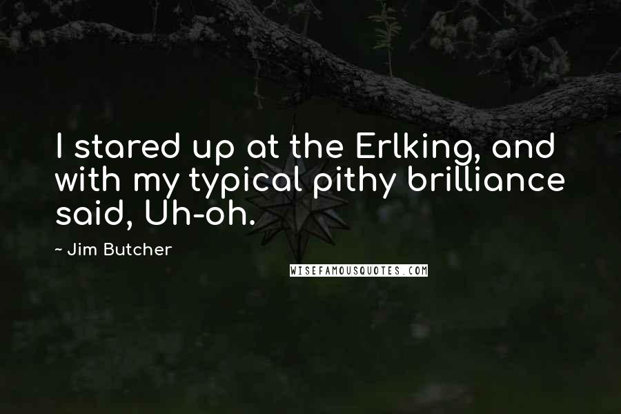 Jim Butcher Quotes: I stared up at the Erlking, and with my typical pithy brilliance said, Uh-oh.