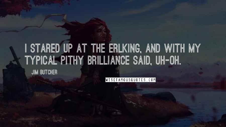 Jim Butcher Quotes: I stared up at the Erlking, and with my typical pithy brilliance said, Uh-oh.