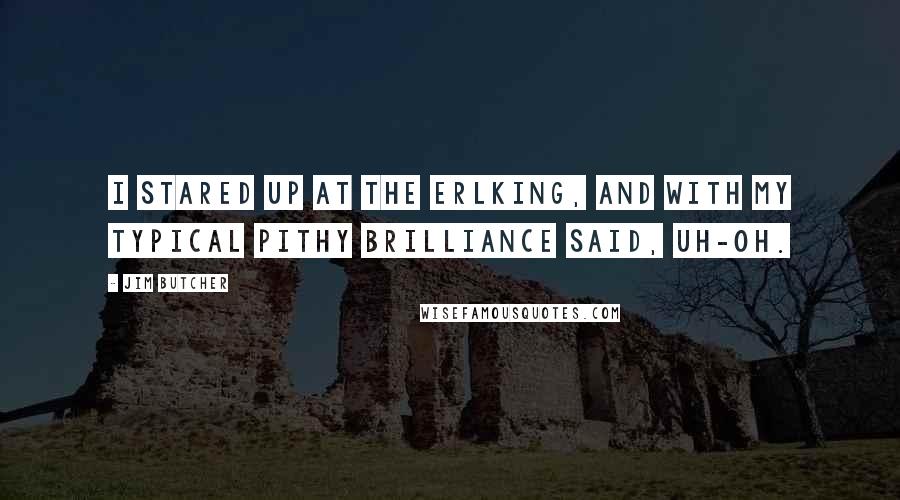 Jim Butcher Quotes: I stared up at the Erlking, and with my typical pithy brilliance said, Uh-oh.