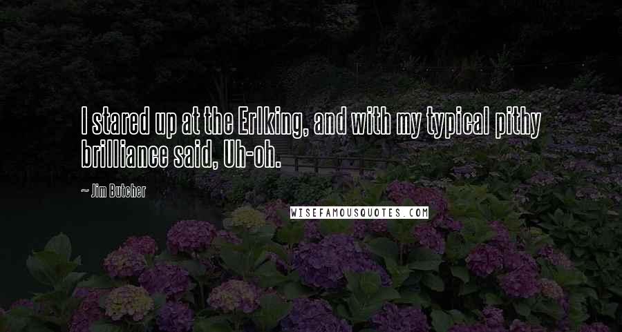 Jim Butcher Quotes: I stared up at the Erlking, and with my typical pithy brilliance said, Uh-oh.