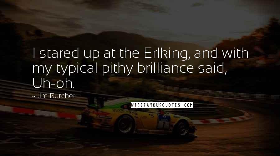 Jim Butcher Quotes: I stared up at the Erlking, and with my typical pithy brilliance said, Uh-oh.