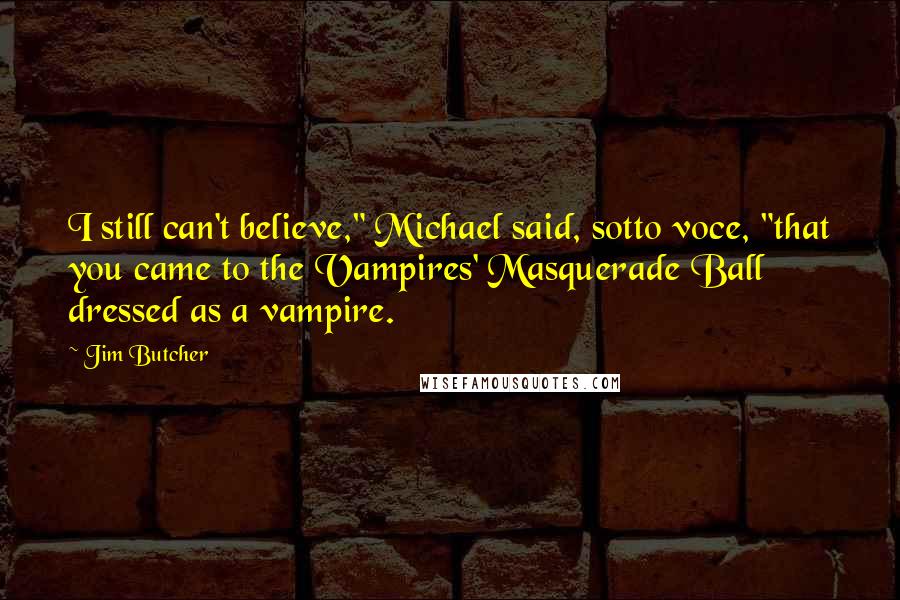 Jim Butcher Quotes: I still can't believe," Michael said, sotto voce, "that you came to the Vampires' Masquerade Ball dressed as a vampire.