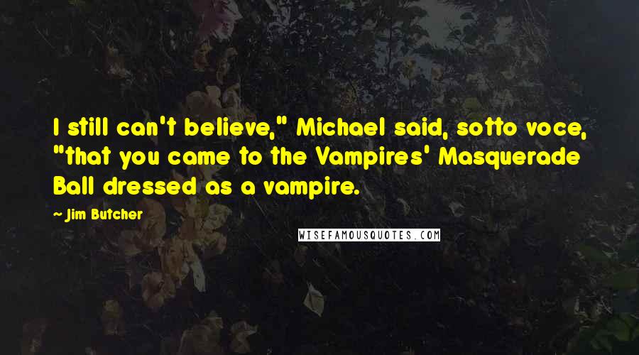 Jim Butcher Quotes: I still can't believe," Michael said, sotto voce, "that you came to the Vampires' Masquerade Ball dressed as a vampire.