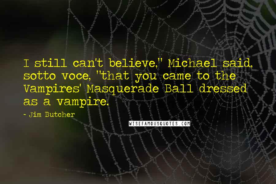 Jim Butcher Quotes: I still can't believe," Michael said, sotto voce, "that you came to the Vampires' Masquerade Ball dressed as a vampire.