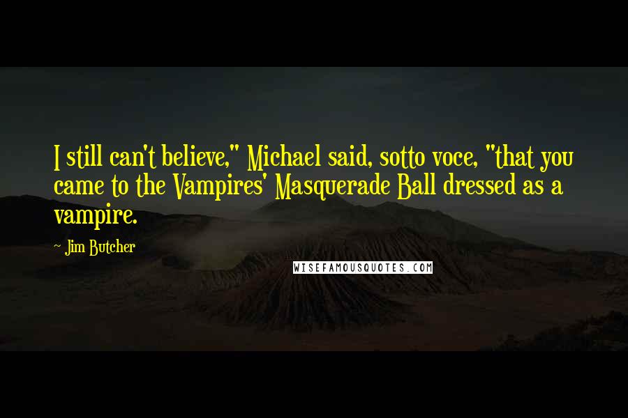 Jim Butcher Quotes: I still can't believe," Michael said, sotto voce, "that you came to the Vampires' Masquerade Ball dressed as a vampire.