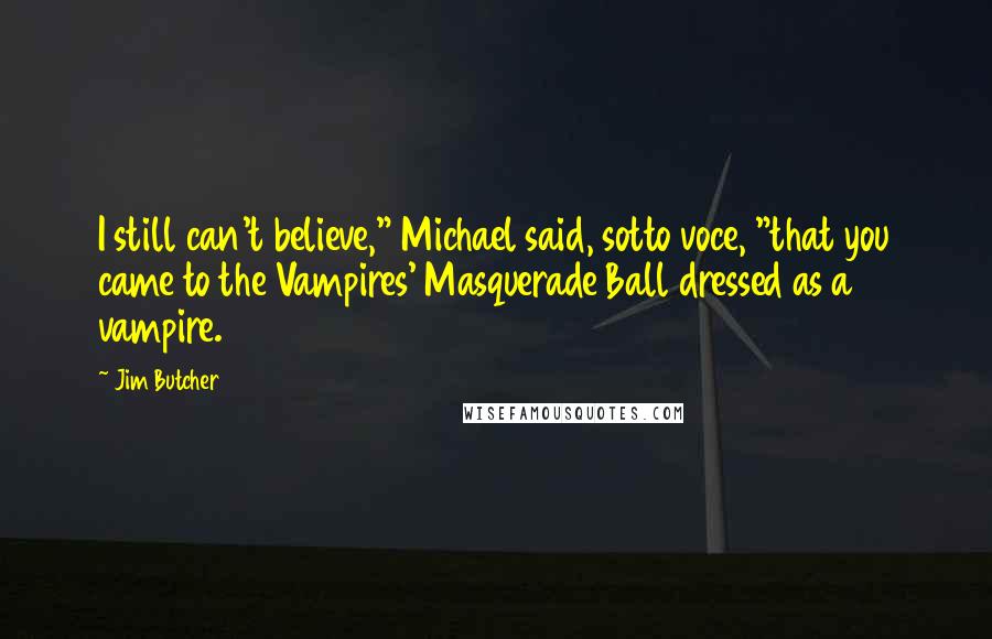 Jim Butcher Quotes: I still can't believe," Michael said, sotto voce, "that you came to the Vampires' Masquerade Ball dressed as a vampire.