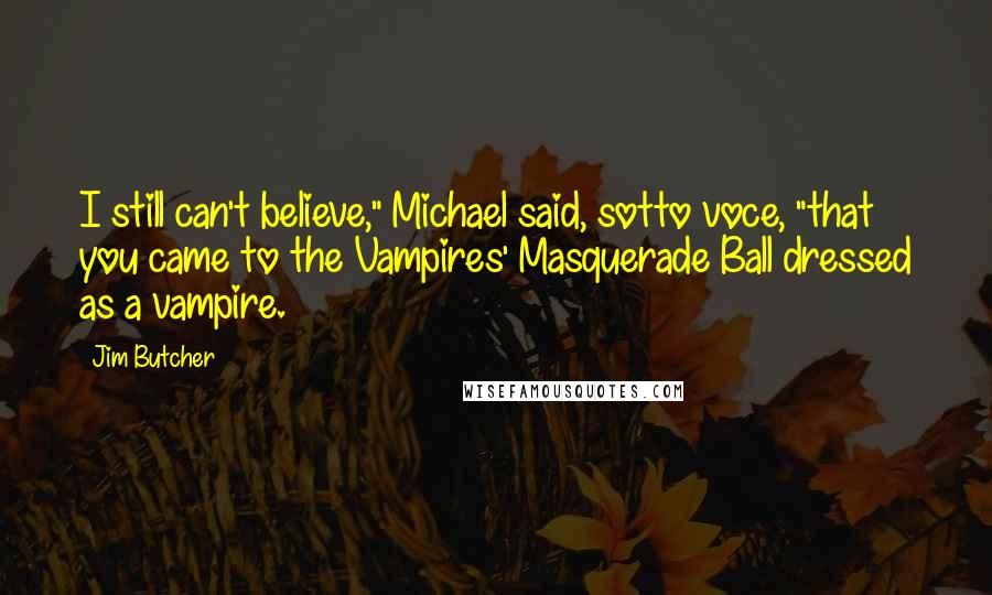 Jim Butcher Quotes: I still can't believe," Michael said, sotto voce, "that you came to the Vampires' Masquerade Ball dressed as a vampire.