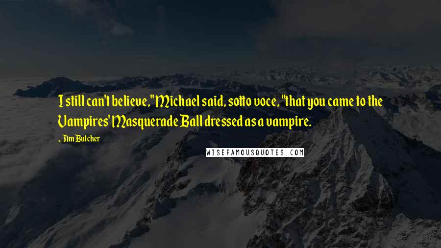 Jim Butcher Quotes: I still can't believe," Michael said, sotto voce, "that you came to the Vampires' Masquerade Ball dressed as a vampire.