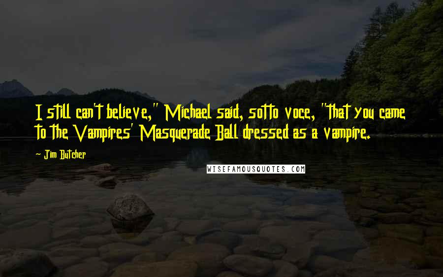 Jim Butcher Quotes: I still can't believe," Michael said, sotto voce, "that you came to the Vampires' Masquerade Ball dressed as a vampire.