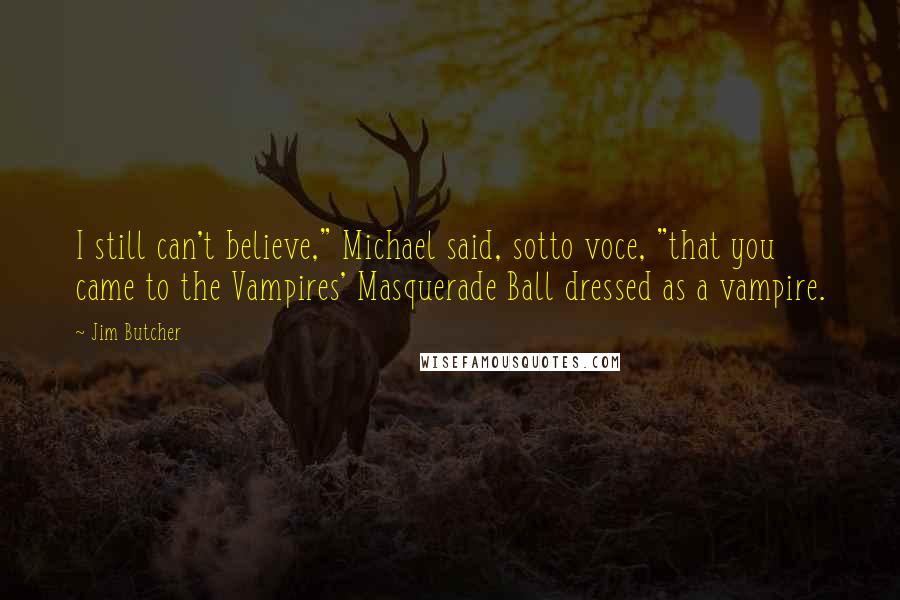 Jim Butcher Quotes: I still can't believe," Michael said, sotto voce, "that you came to the Vampires' Masquerade Ball dressed as a vampire.