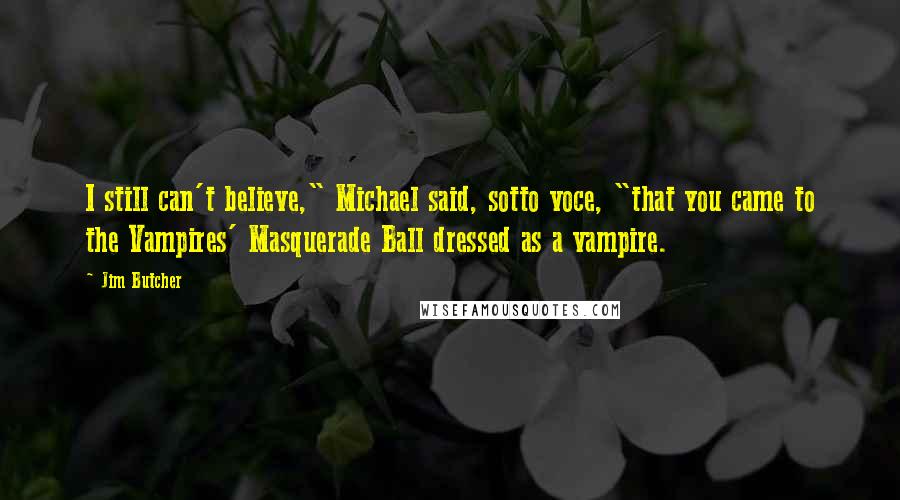 Jim Butcher Quotes: I still can't believe," Michael said, sotto voce, "that you came to the Vampires' Masquerade Ball dressed as a vampire.