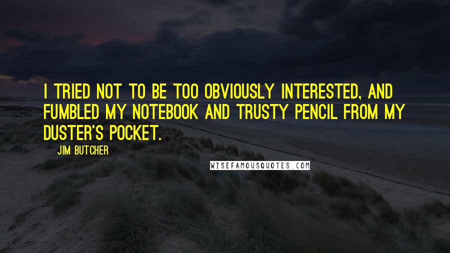 Jim Butcher Quotes: I tried not to be too obviously interested, and fumbled my notebook and trusty pencil from my duster's pocket.