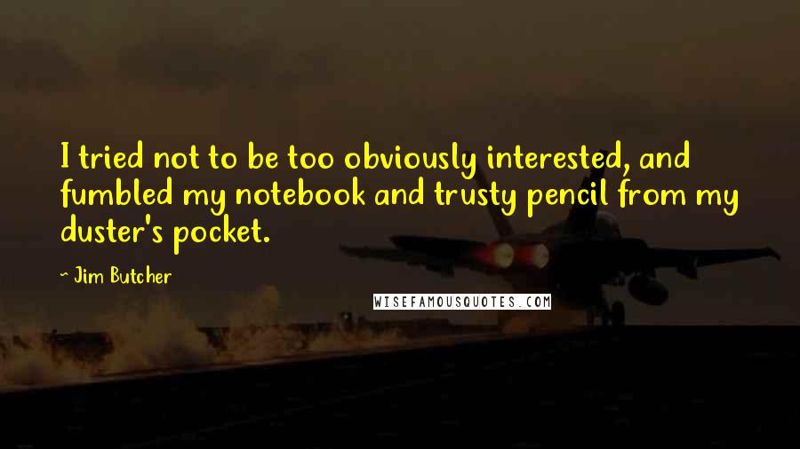 Jim Butcher Quotes: I tried not to be too obviously interested, and fumbled my notebook and trusty pencil from my duster's pocket.