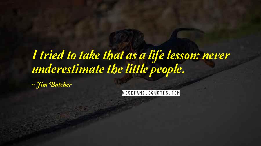 Jim Butcher Quotes: I tried to take that as a life lesson: never underestimate the little people.