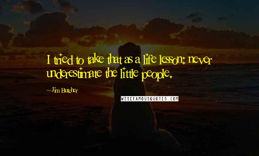 Jim Butcher Quotes: I tried to take that as a life lesson: never underestimate the little people.