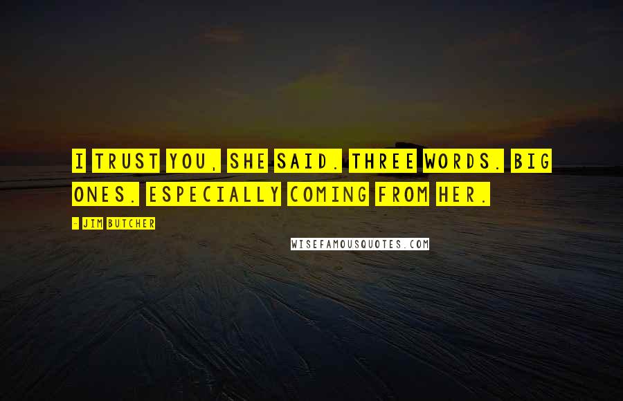 Jim Butcher Quotes: I trust you, she said. Three words. Big ones. Especially coming from her.
