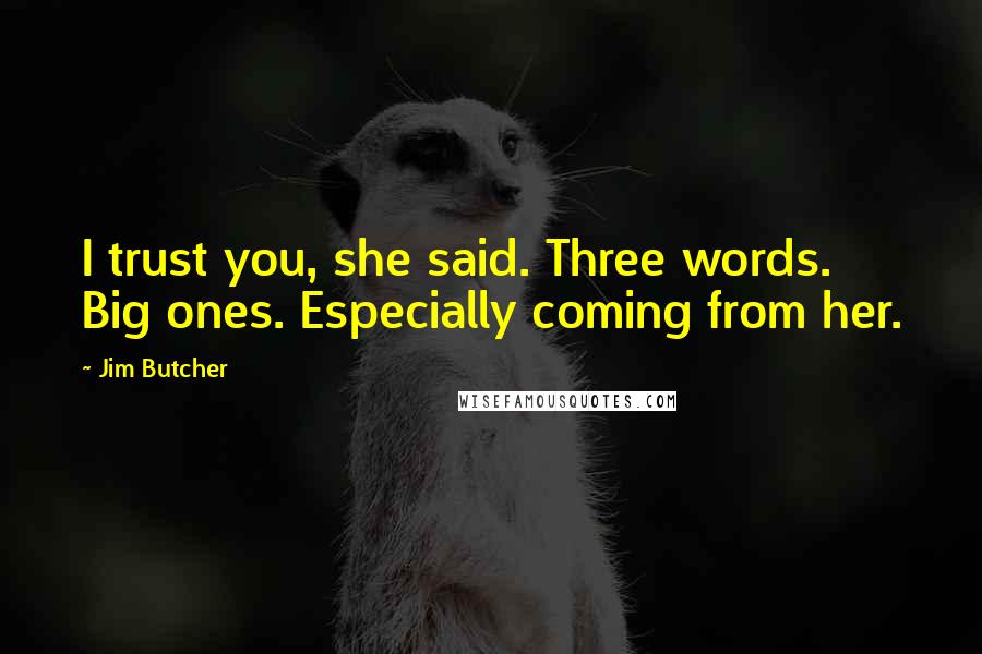 Jim Butcher Quotes: I trust you, she said. Three words. Big ones. Especially coming from her.