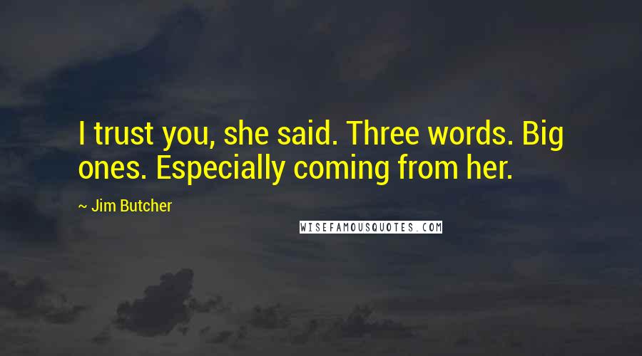 Jim Butcher Quotes: I trust you, she said. Three words. Big ones. Especially coming from her.