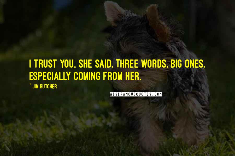 Jim Butcher Quotes: I trust you, she said. Three words. Big ones. Especially coming from her.
