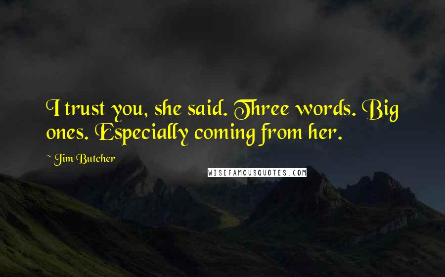 Jim Butcher Quotes: I trust you, she said. Three words. Big ones. Especially coming from her.