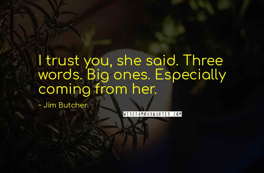 Jim Butcher Quotes: I trust you, she said. Three words. Big ones. Especially coming from her.
