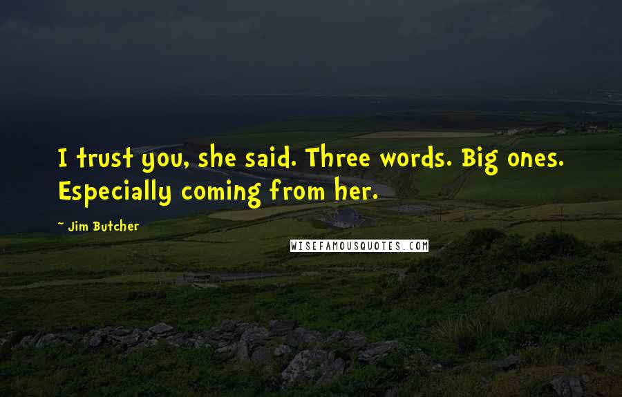 Jim Butcher Quotes: I trust you, she said. Three words. Big ones. Especially coming from her.