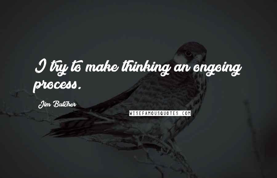 Jim Butcher Quotes: I try to make thinking an ongoing process.
