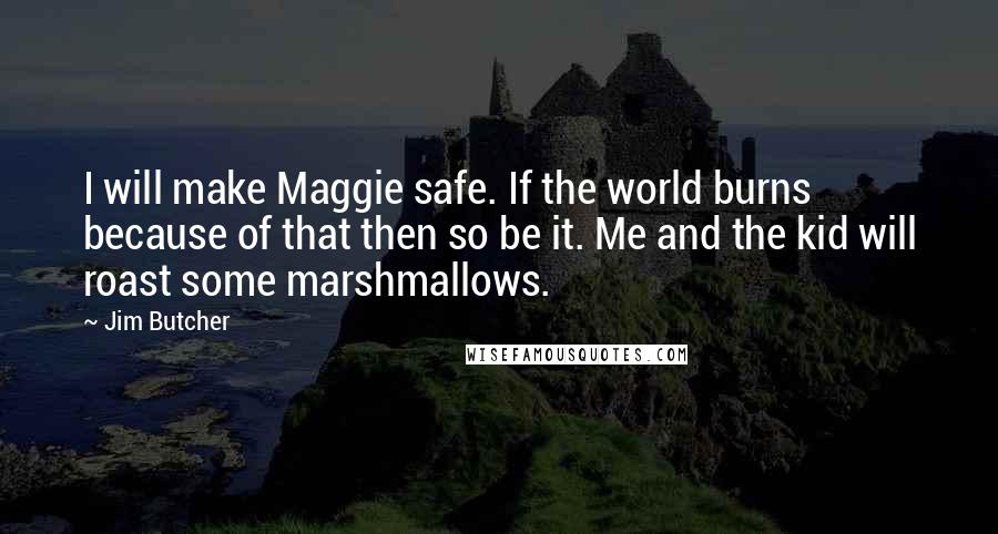 Jim Butcher Quotes: I will make Maggie safe. If the world burns because of that then so be it. Me and the kid will roast some marshmallows.