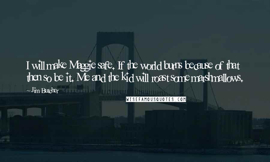 Jim Butcher Quotes: I will make Maggie safe. If the world burns because of that then so be it. Me and the kid will roast some marshmallows.