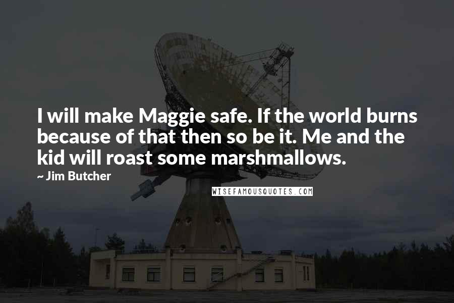 Jim Butcher Quotes: I will make Maggie safe. If the world burns because of that then so be it. Me and the kid will roast some marshmallows.