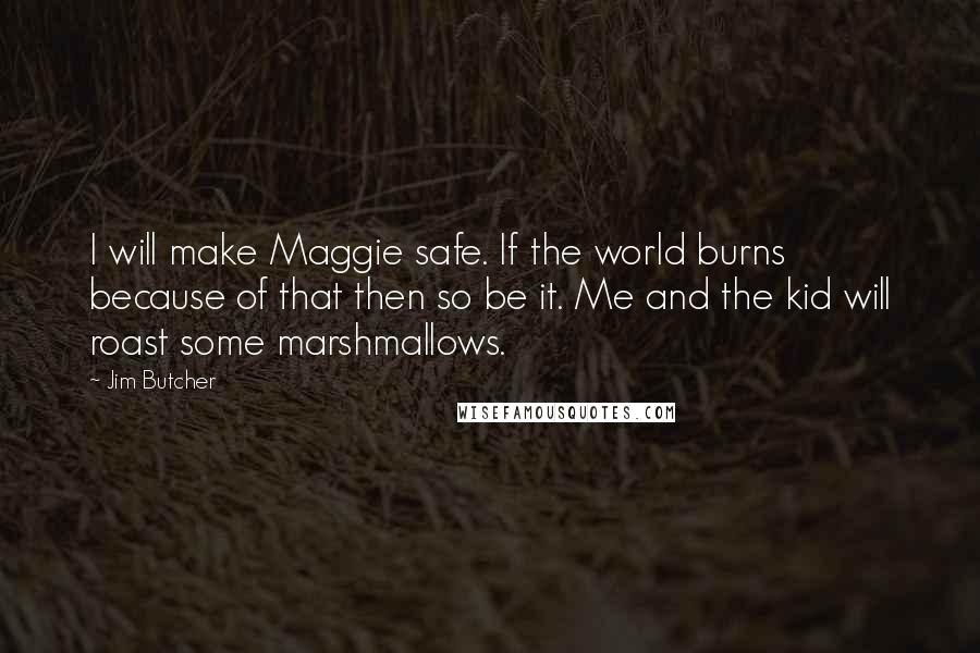 Jim Butcher Quotes: I will make Maggie safe. If the world burns because of that then so be it. Me and the kid will roast some marshmallows.