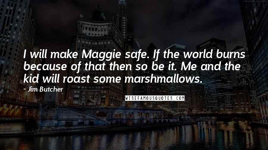 Jim Butcher Quotes: I will make Maggie safe. If the world burns because of that then so be it. Me and the kid will roast some marshmallows.