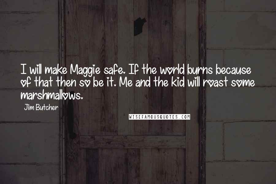 Jim Butcher Quotes: I will make Maggie safe. If the world burns because of that then so be it. Me and the kid will roast some marshmallows.