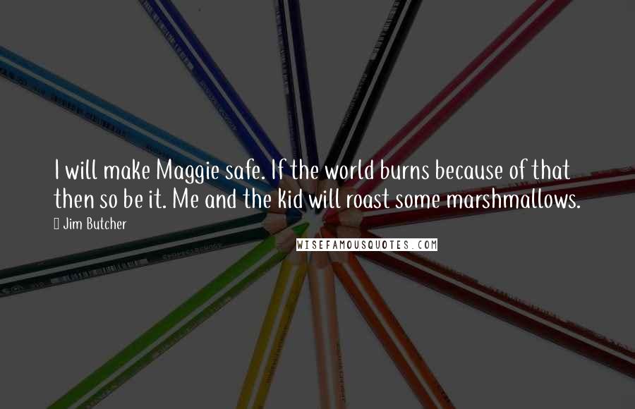 Jim Butcher Quotes: I will make Maggie safe. If the world burns because of that then so be it. Me and the kid will roast some marshmallows.