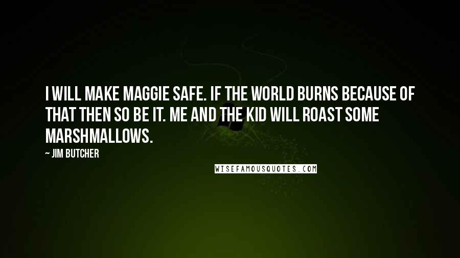 Jim Butcher Quotes: I will make Maggie safe. If the world burns because of that then so be it. Me and the kid will roast some marshmallows.