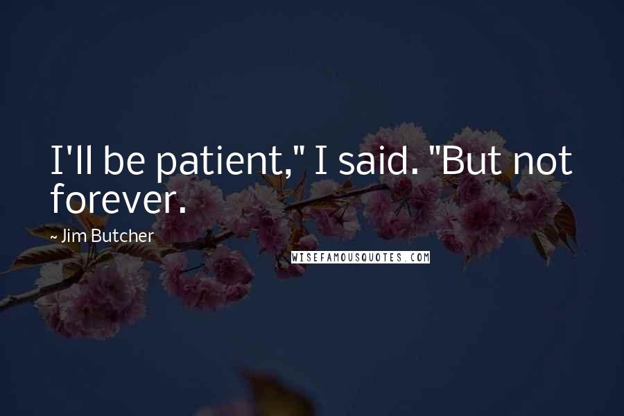 Jim Butcher Quotes: I'll be patient," I said. "But not forever.